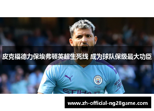 皮克福德力保埃弗顿英超生死线 成为球队保级最大功臣